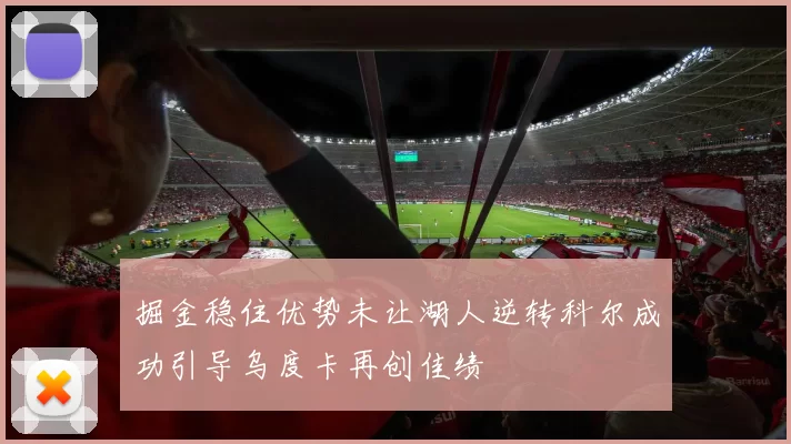 掘金稳住优势未让湖人逆转科尔成功引导乌度卡再创佳绩