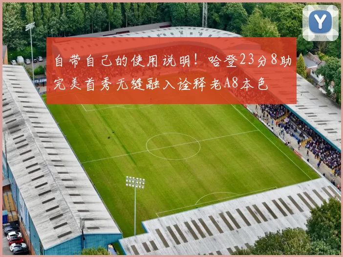 自带自己的使用说明！哈登23分8助完美首秀无缝融入诠释老A8本色