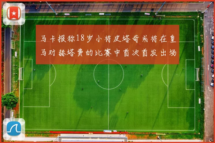 马卡报称18岁小将皮塔奇或将在皇马对赫塔费的比赛中首次首发出场
