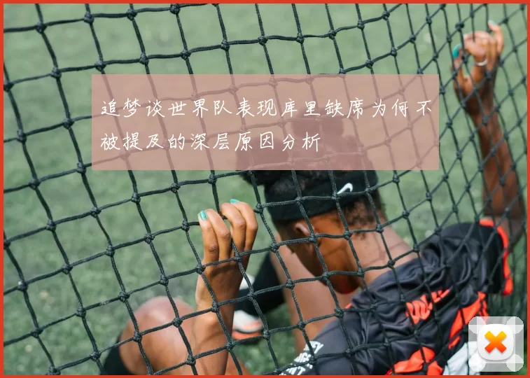追梦谈世界队表现库里缺席为何不被提及的深层原因分析