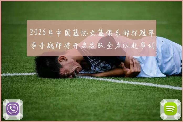 2026年中国篮协女篮俱乐部杯冠军争夺战即将开启各队全力以赴争创佳绩