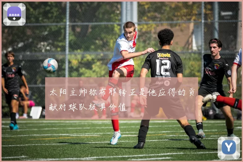 太阳主帅称布耶转正是他应得的贡献对球队极具价值