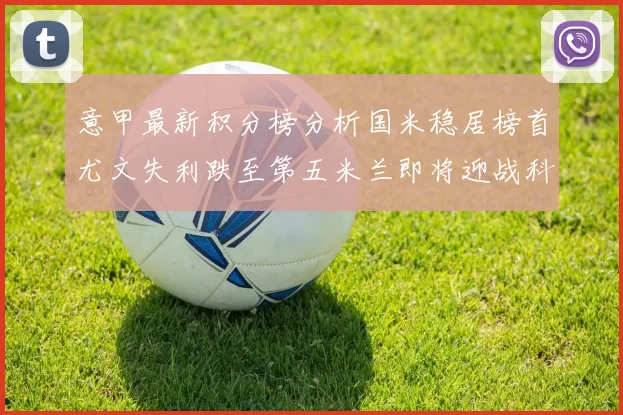 意甲最新积分榜分析国米稳居榜首尤文失利跌至第五米兰即将迎战科莫
