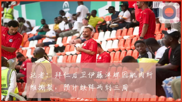 记者：拜仁后卫伊藤洋辉因肌肉纤维撕裂，预计缺阵两到三周